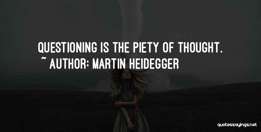 Martin Heidegger Quotes: Questioning Is The Piety Of Thought.