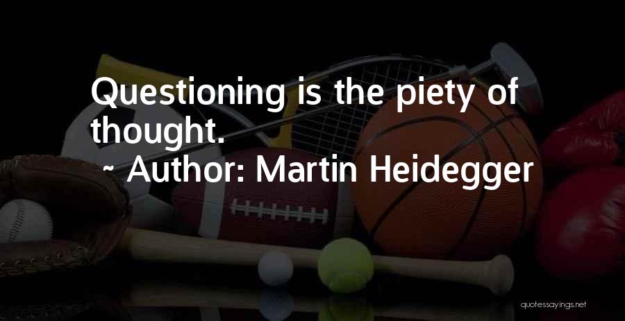 Martin Heidegger Quotes: Questioning Is The Piety Of Thought.