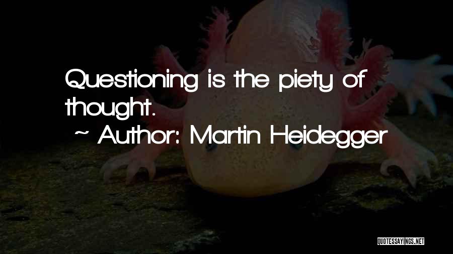 Martin Heidegger Quotes: Questioning Is The Piety Of Thought.