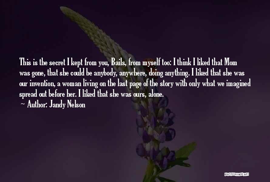 Jandy Nelson Quotes: This Is The Secret I Kept From You, Bails, From Myself Too: I Think I Liked That Mom Was Gone,