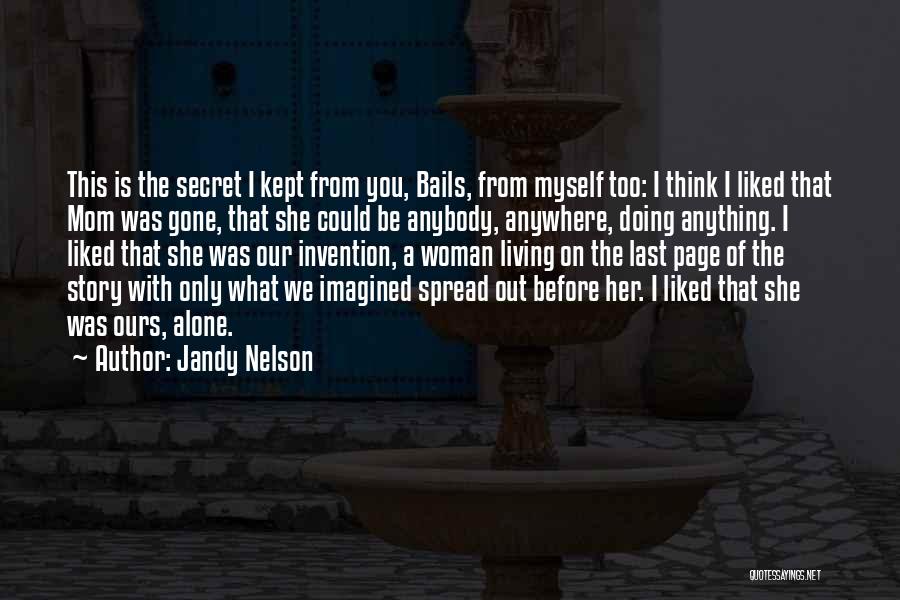 Jandy Nelson Quotes: This Is The Secret I Kept From You, Bails, From Myself Too: I Think I Liked That Mom Was Gone,
