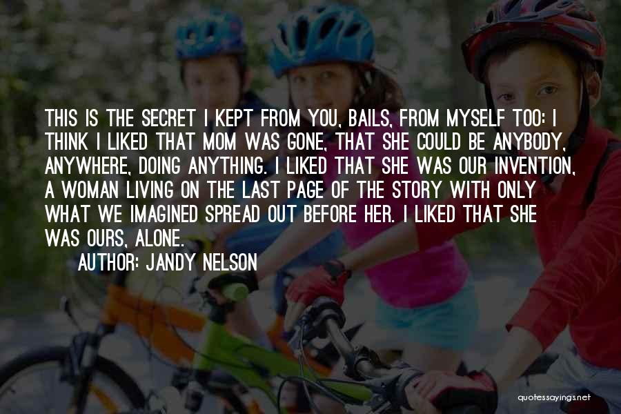 Jandy Nelson Quotes: This Is The Secret I Kept From You, Bails, From Myself Too: I Think I Liked That Mom Was Gone,