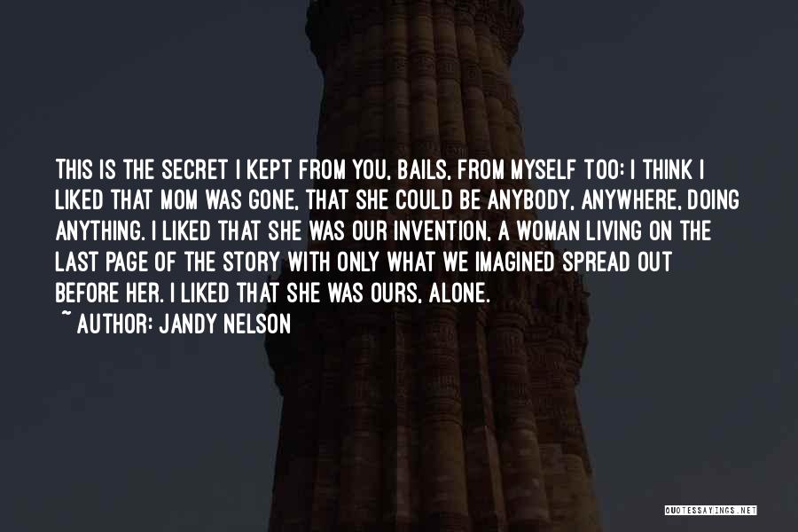 Jandy Nelson Quotes: This Is The Secret I Kept From You, Bails, From Myself Too: I Think I Liked That Mom Was Gone,