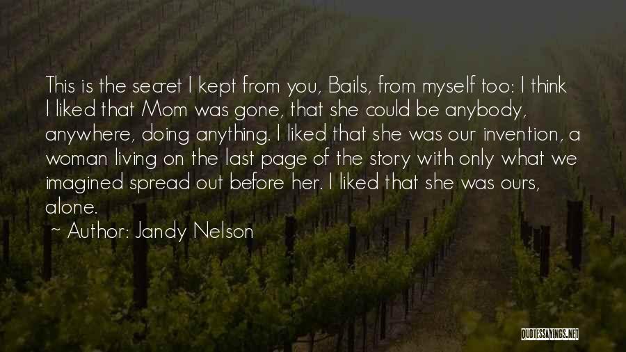 Jandy Nelson Quotes: This Is The Secret I Kept From You, Bails, From Myself Too: I Think I Liked That Mom Was Gone,