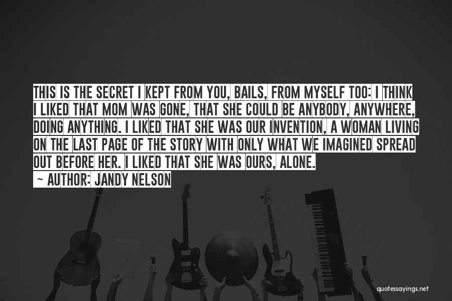 Jandy Nelson Quotes: This Is The Secret I Kept From You, Bails, From Myself Too: I Think I Liked That Mom Was Gone,