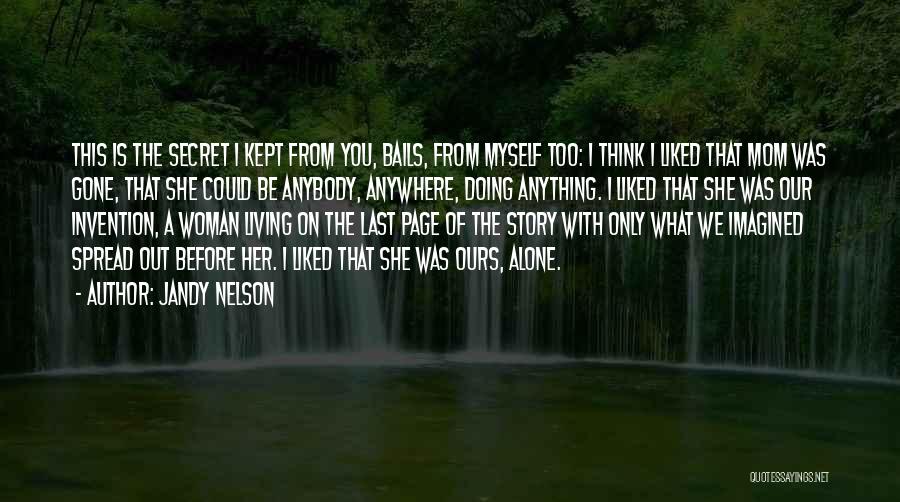 Jandy Nelson Quotes: This Is The Secret I Kept From You, Bails, From Myself Too: I Think I Liked That Mom Was Gone,