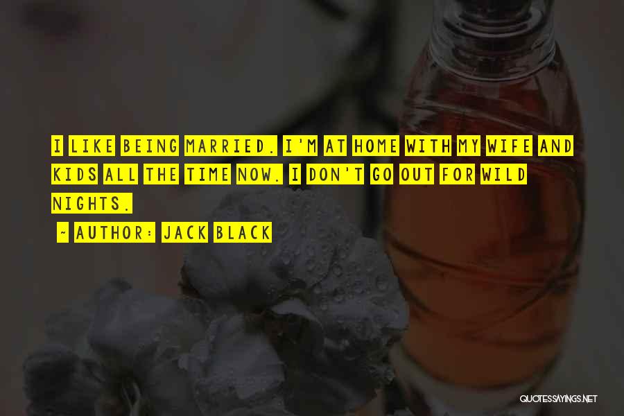 Jack Black Quotes: I Like Being Married. I'm At Home With My Wife And Kids All The Time Now. I Don't Go Out