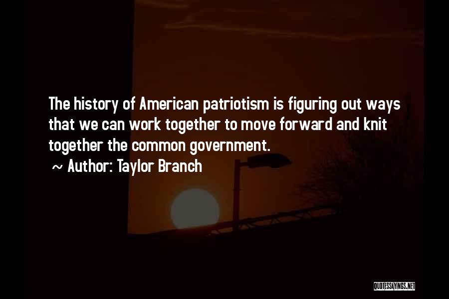 Taylor Branch Quotes: The History Of American Patriotism Is Figuring Out Ways That We Can Work Together To Move Forward And Knit Together