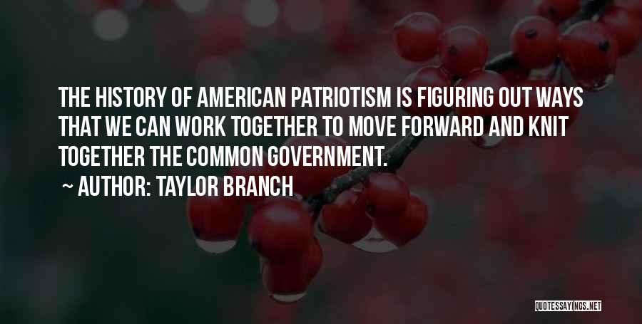 Taylor Branch Quotes: The History Of American Patriotism Is Figuring Out Ways That We Can Work Together To Move Forward And Knit Together