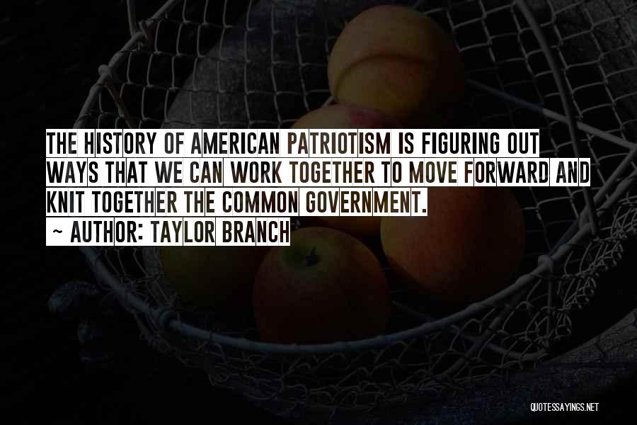 Taylor Branch Quotes: The History Of American Patriotism Is Figuring Out Ways That We Can Work Together To Move Forward And Knit Together