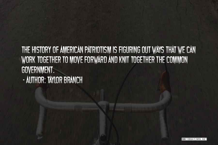 Taylor Branch Quotes: The History Of American Patriotism Is Figuring Out Ways That We Can Work Together To Move Forward And Knit Together