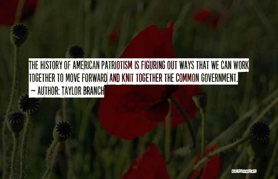 Taylor Branch Quotes: The History Of American Patriotism Is Figuring Out Ways That We Can Work Together To Move Forward And Knit Together