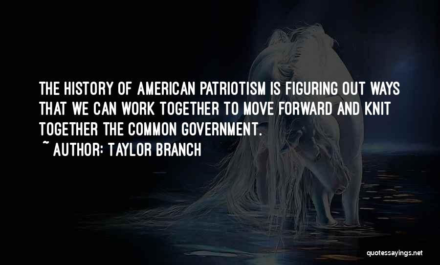 Taylor Branch Quotes: The History Of American Patriotism Is Figuring Out Ways That We Can Work Together To Move Forward And Knit Together