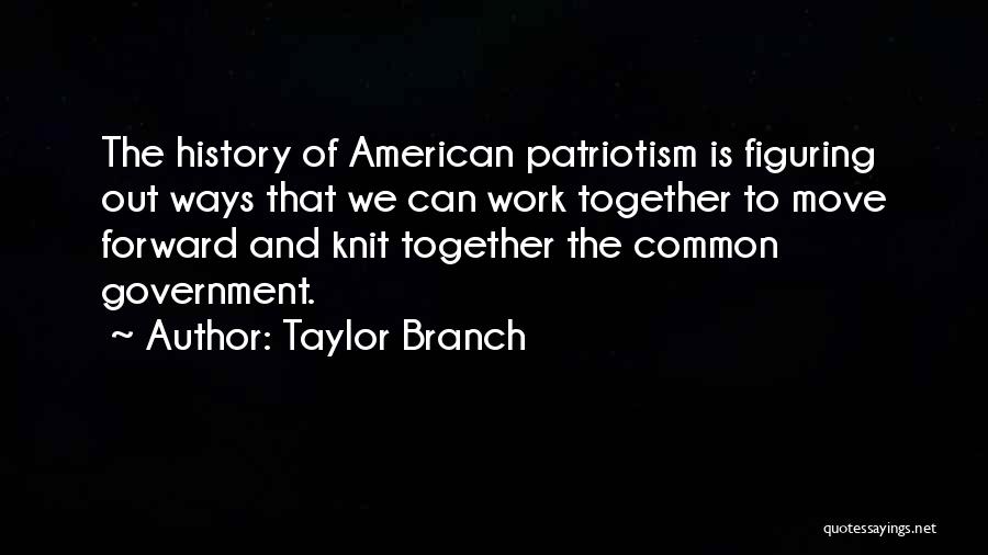 Taylor Branch Quotes: The History Of American Patriotism Is Figuring Out Ways That We Can Work Together To Move Forward And Knit Together