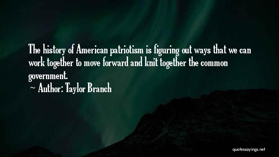 Taylor Branch Quotes: The History Of American Patriotism Is Figuring Out Ways That We Can Work Together To Move Forward And Knit Together