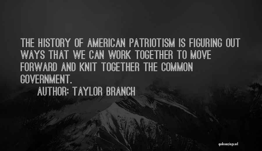 Taylor Branch Quotes: The History Of American Patriotism Is Figuring Out Ways That We Can Work Together To Move Forward And Knit Together