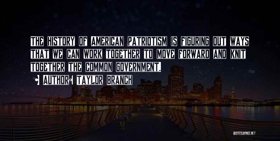 Taylor Branch Quotes: The History Of American Patriotism Is Figuring Out Ways That We Can Work Together To Move Forward And Knit Together