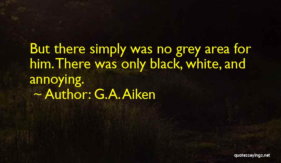 G.A. Aiken Quotes: But There Simply Was No Grey Area For Him. There Was Only Black, White, And Annoying.