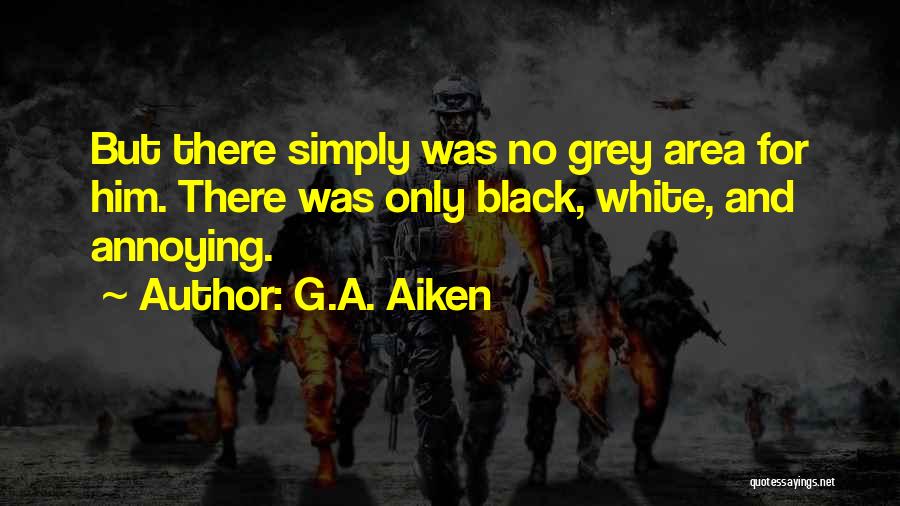 G.A. Aiken Quotes: But There Simply Was No Grey Area For Him. There Was Only Black, White, And Annoying.