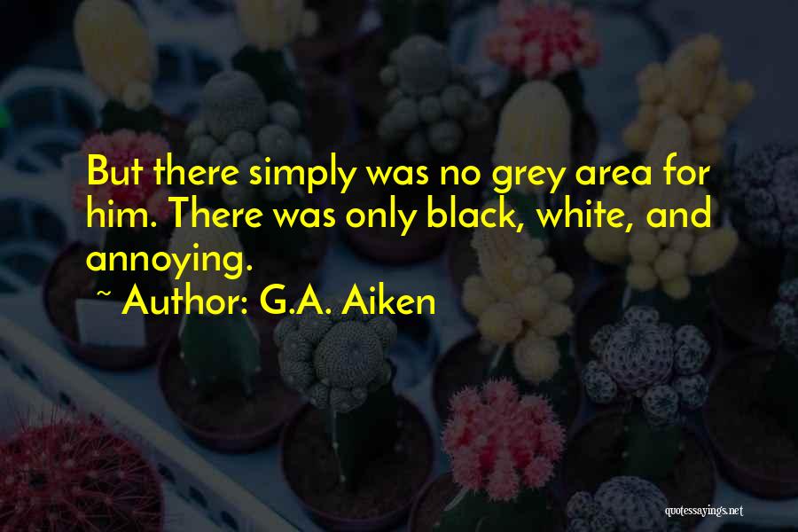 G.A. Aiken Quotes: But There Simply Was No Grey Area For Him. There Was Only Black, White, And Annoying.