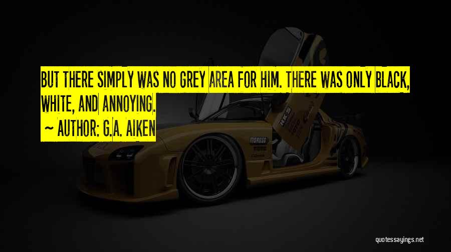G.A. Aiken Quotes: But There Simply Was No Grey Area For Him. There Was Only Black, White, And Annoying.
