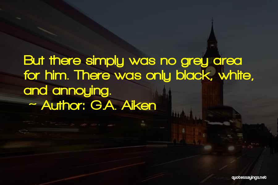 G.A. Aiken Quotes: But There Simply Was No Grey Area For Him. There Was Only Black, White, And Annoying.