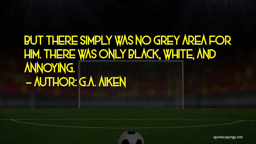 G.A. Aiken Quotes: But There Simply Was No Grey Area For Him. There Was Only Black, White, And Annoying.