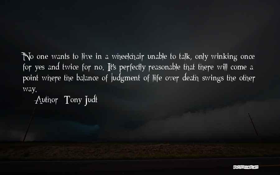 Tony Judt Quotes: No One Wants To Live In A Wheelchair Unable To Talk, Only Winking Once For Yes And Twice For No.