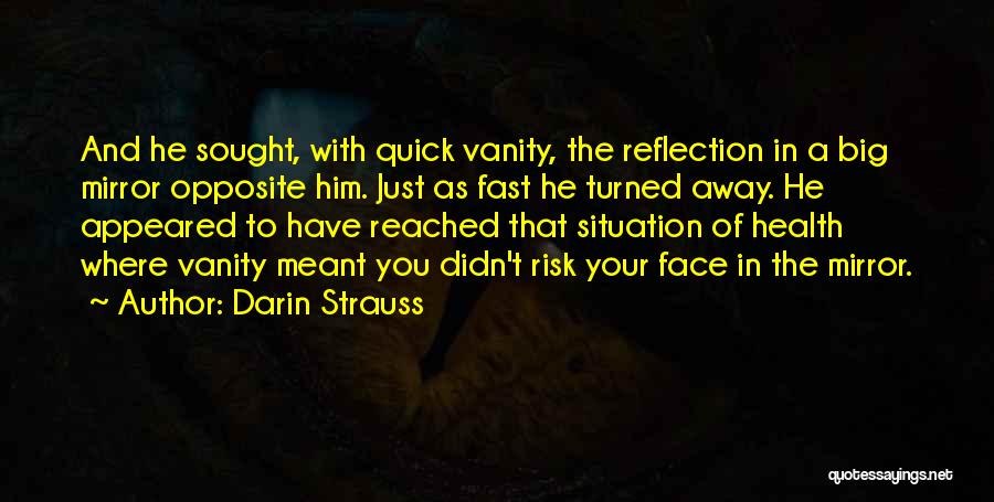 Darin Strauss Quotes: And He Sought, With Quick Vanity, The Reflection In A Big Mirror Opposite Him. Just As Fast He Turned Away.