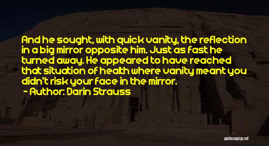 Darin Strauss Quotes: And He Sought, With Quick Vanity, The Reflection In A Big Mirror Opposite Him. Just As Fast He Turned Away.