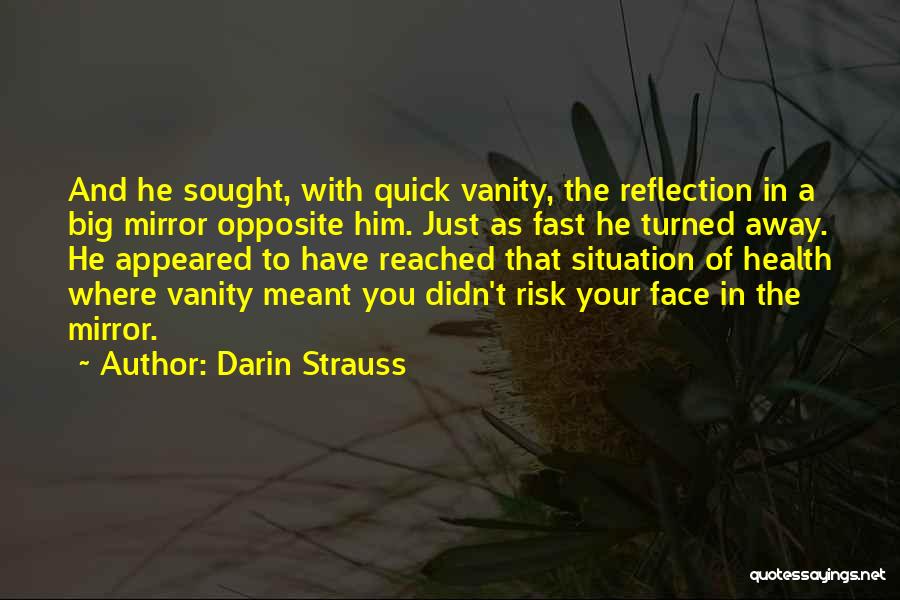 Darin Strauss Quotes: And He Sought, With Quick Vanity, The Reflection In A Big Mirror Opposite Him. Just As Fast He Turned Away.