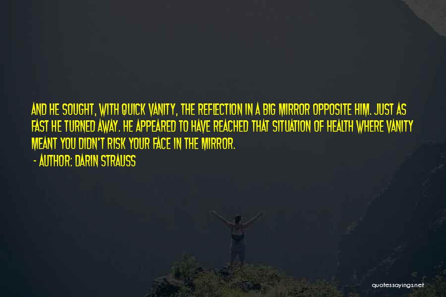 Darin Strauss Quotes: And He Sought, With Quick Vanity, The Reflection In A Big Mirror Opposite Him. Just As Fast He Turned Away.