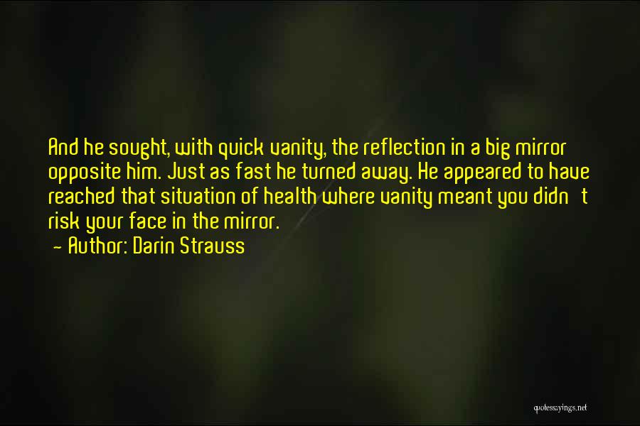 Darin Strauss Quotes: And He Sought, With Quick Vanity, The Reflection In A Big Mirror Opposite Him. Just As Fast He Turned Away.