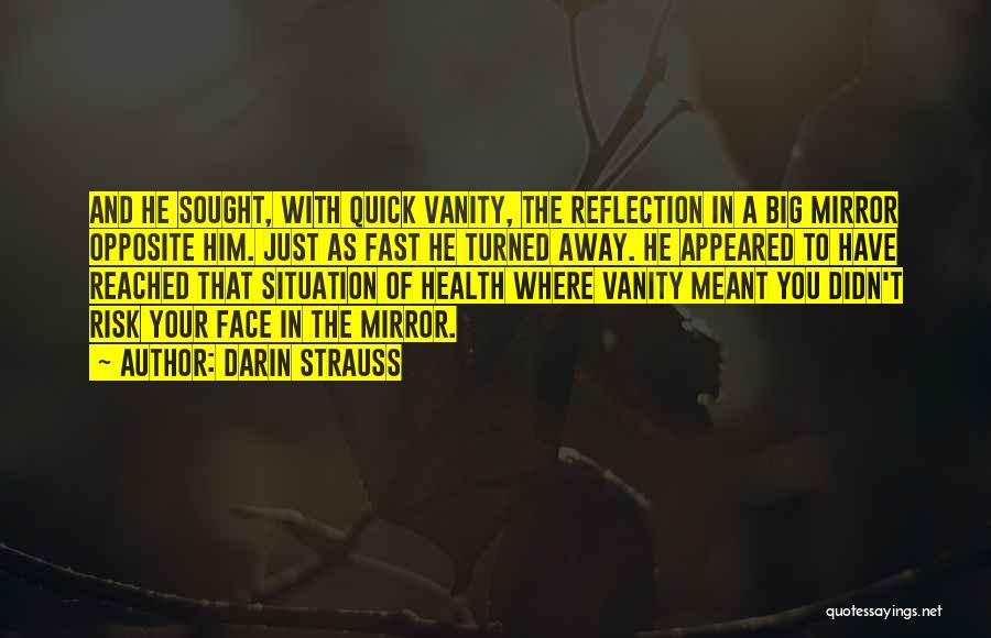 Darin Strauss Quotes: And He Sought, With Quick Vanity, The Reflection In A Big Mirror Opposite Him. Just As Fast He Turned Away.