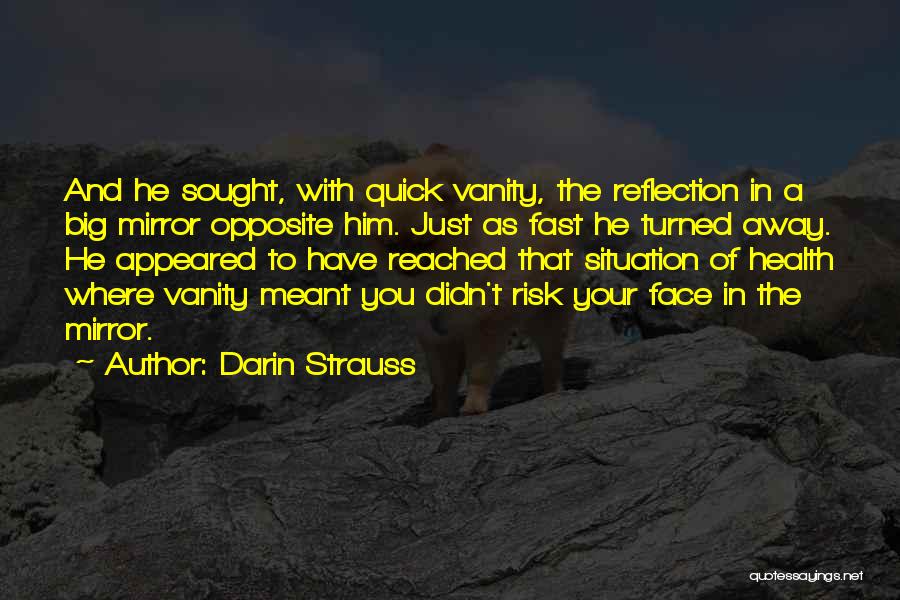 Darin Strauss Quotes: And He Sought, With Quick Vanity, The Reflection In A Big Mirror Opposite Him. Just As Fast He Turned Away.