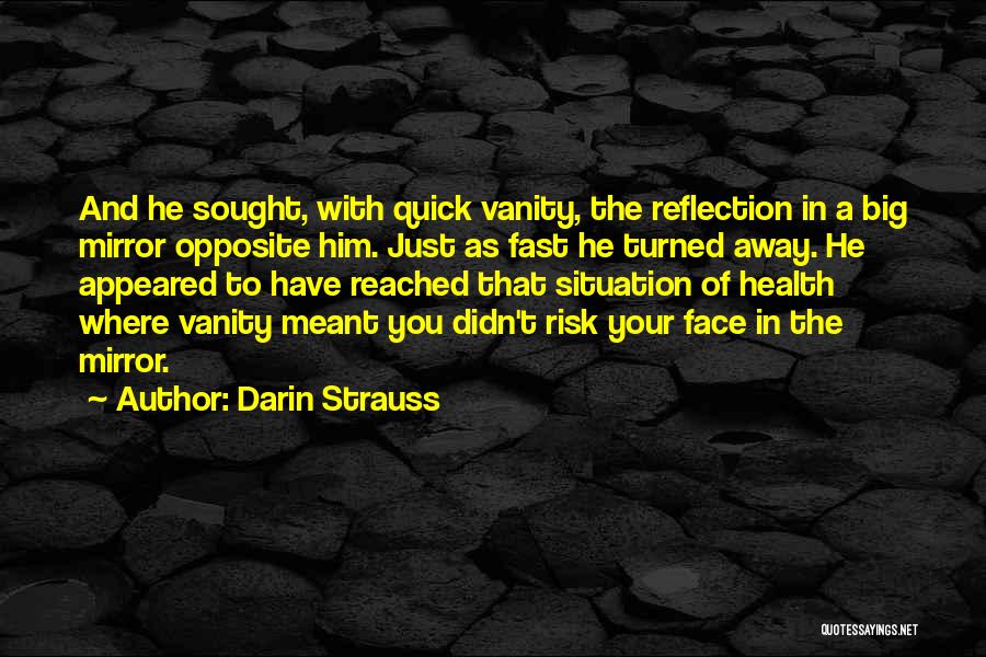 Darin Strauss Quotes: And He Sought, With Quick Vanity, The Reflection In A Big Mirror Opposite Him. Just As Fast He Turned Away.
