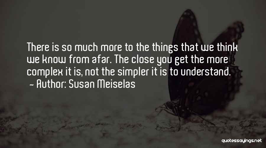 Susan Meiselas Quotes: There Is So Much More To The Things That We Think We Know From Afar. The Close You Get The