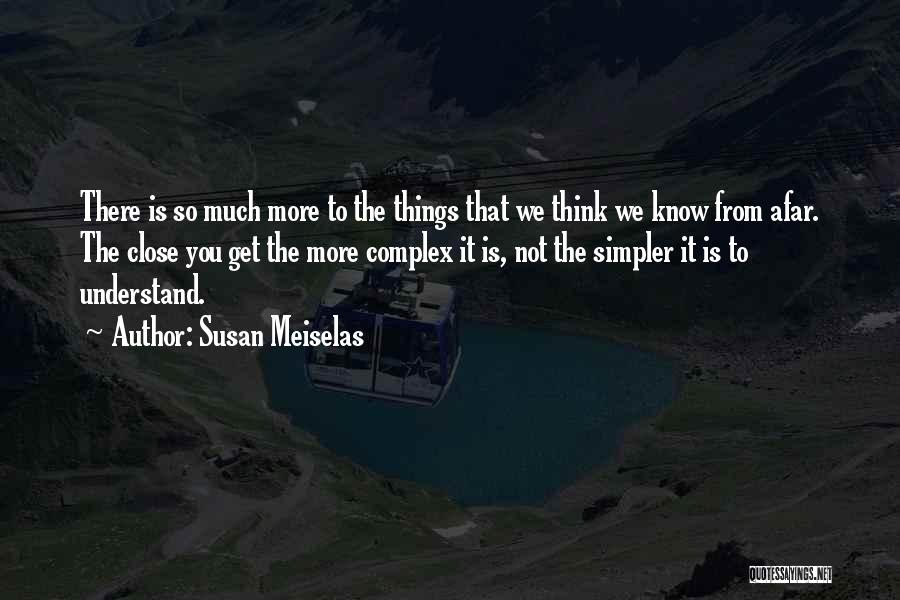 Susan Meiselas Quotes: There Is So Much More To The Things That We Think We Know From Afar. The Close You Get The