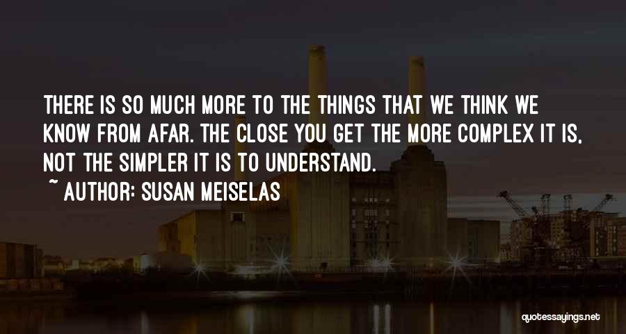 Susan Meiselas Quotes: There Is So Much More To The Things That We Think We Know From Afar. The Close You Get The