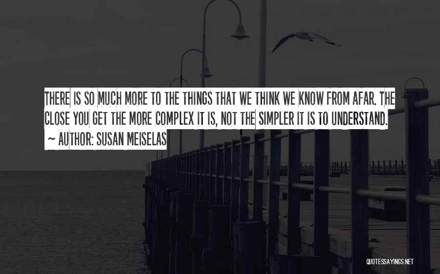 Susan Meiselas Quotes: There Is So Much More To The Things That We Think We Know From Afar. The Close You Get The