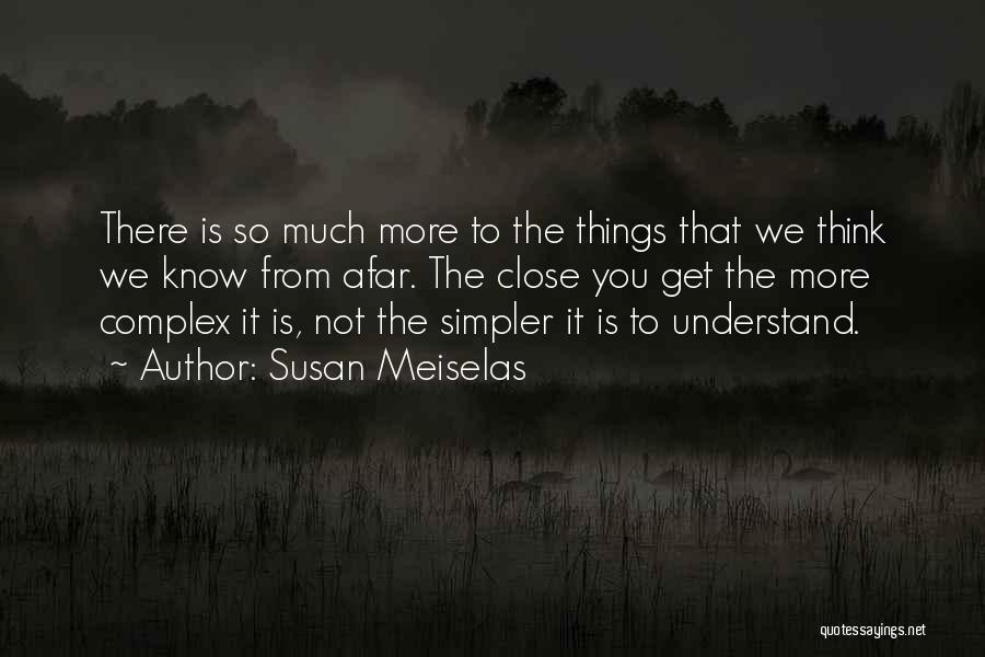Susan Meiselas Quotes: There Is So Much More To The Things That We Think We Know From Afar. The Close You Get The