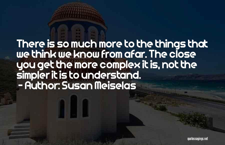 Susan Meiselas Quotes: There Is So Much More To The Things That We Think We Know From Afar. The Close You Get The