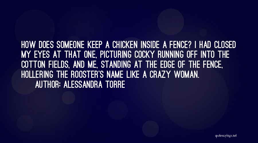 Alessandra Torre Quotes: How Does Someone Keep A Chicken Inside A Fence? I Had Closed My Eyes At That One, Picturing Cocky Running