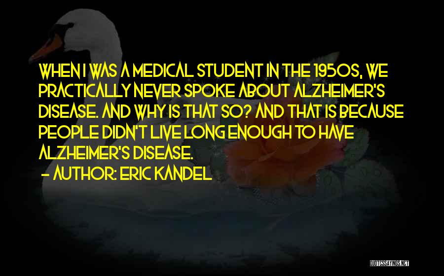 Eric Kandel Quotes: When I Was A Medical Student In The 1950s, We Practically Never Spoke About Alzheimer's Disease. And Why Is That