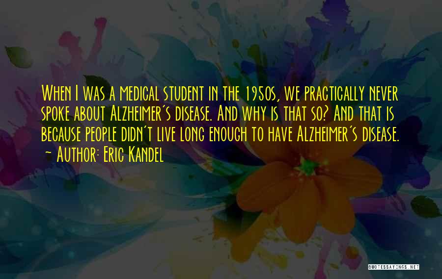 Eric Kandel Quotes: When I Was A Medical Student In The 1950s, We Practically Never Spoke About Alzheimer's Disease. And Why Is That