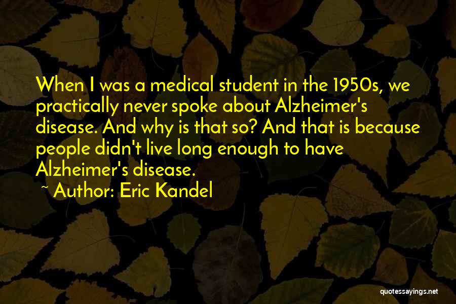 Eric Kandel Quotes: When I Was A Medical Student In The 1950s, We Practically Never Spoke About Alzheimer's Disease. And Why Is That