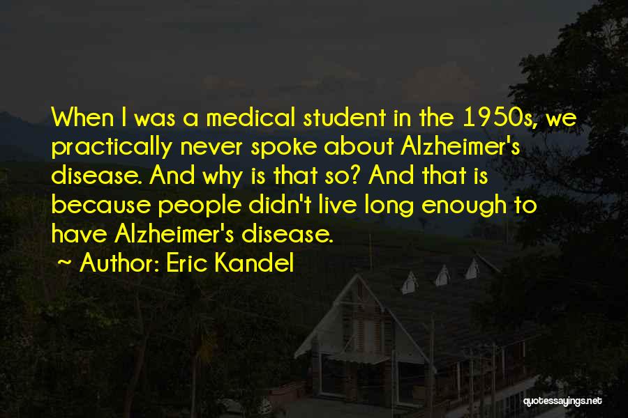 Eric Kandel Quotes: When I Was A Medical Student In The 1950s, We Practically Never Spoke About Alzheimer's Disease. And Why Is That
