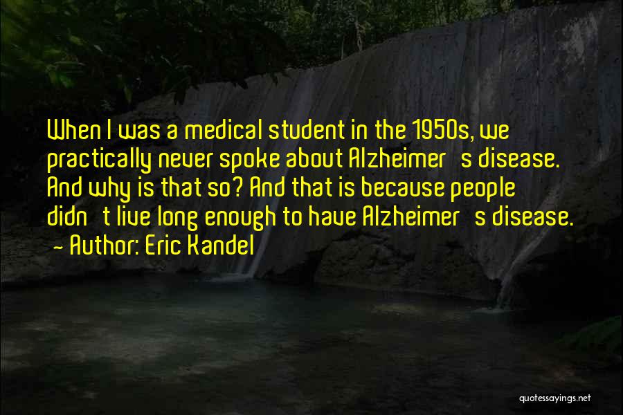 Eric Kandel Quotes: When I Was A Medical Student In The 1950s, We Practically Never Spoke About Alzheimer's Disease. And Why Is That