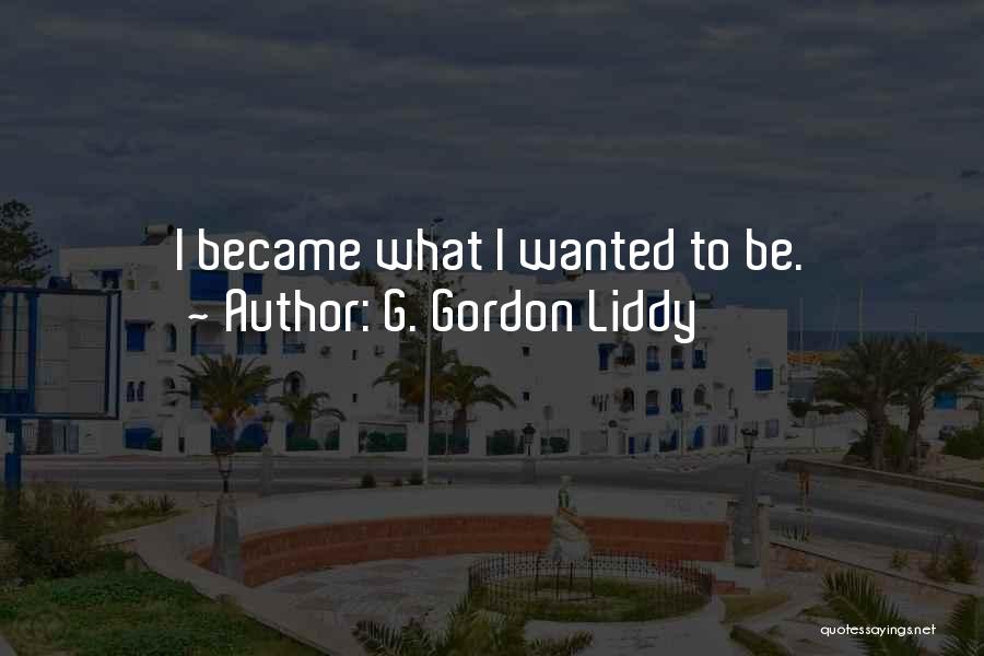 G. Gordon Liddy Quotes: I Became What I Wanted To Be.
