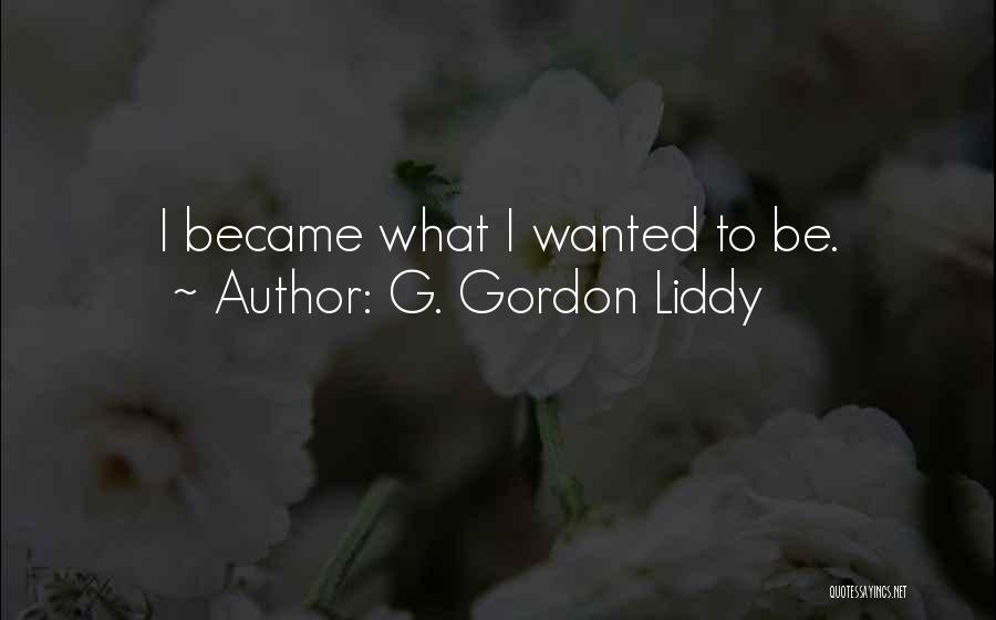 G. Gordon Liddy Quotes: I Became What I Wanted To Be.